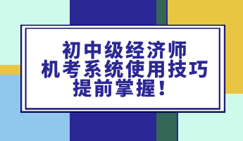 初中級經(jīng)濟(jì)師機(jī)考系統(tǒng)使用技巧 提前掌握！