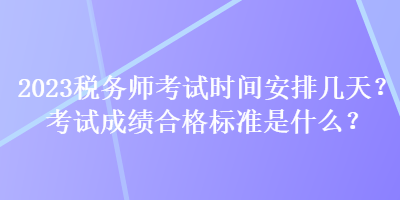 2023稅務(wù)師考試時(shí)間安排幾天？考試成績(jī)合格標(biāo)準(zhǔn)是什么？