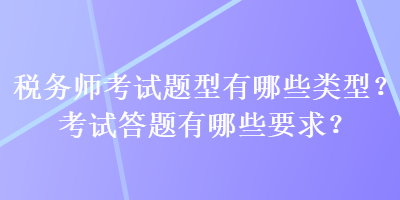 稅務(wù)師考試題型有哪些類型？考試答題有哪些要求？