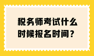 稅務(wù)師考試什么時候報名時間？