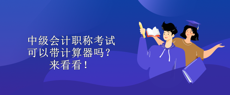 中級會計職稱考試可以帶計算器嗎？來看看！