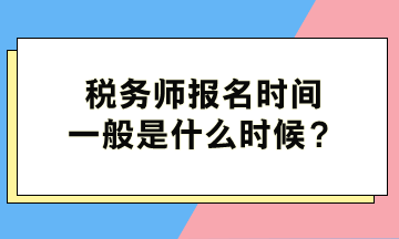 稅務(wù)師報名時間一般是什么時候？