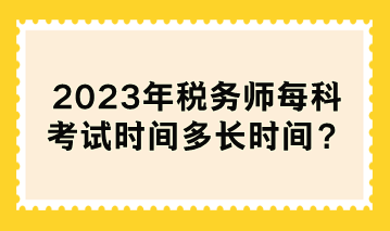 2023年稅務師每科考試時間多長時間？