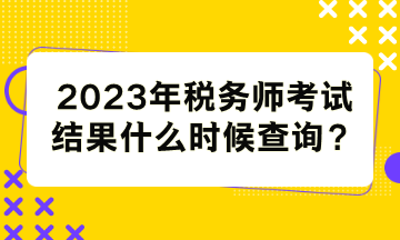 稅務(wù)師考試結(jié)果什么時候查詢？