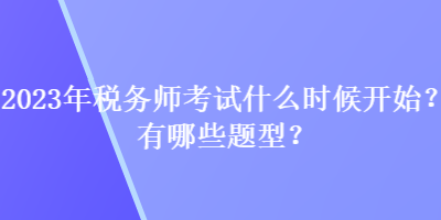 2023年稅務師考試什么時候開始？有哪些題型？