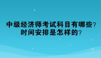 2023年中級經(jīng)濟師考試科目有哪些？時間安排是怎樣的？