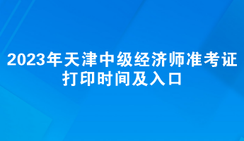 2023年天津中級經濟師準考證打印時間及入口