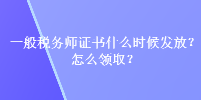 一般稅務(wù)師證書(shū)什么時(shí)候發(fā)放？怎么領(lǐng)??？