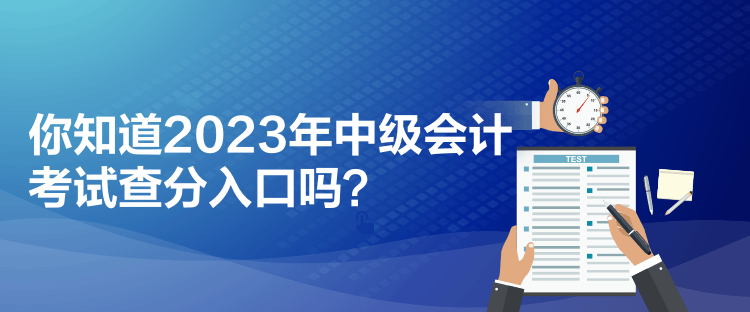 你知道2023年中級(jí)會(huì)計(jì)考試查分入口嗎？