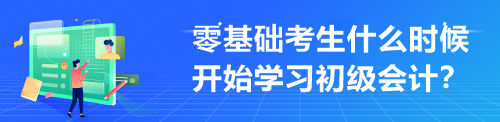 零基礎(chǔ)考生什么時(shí)候開始學(xué)習(xí)初級(jí)會(huì)計(jì)？來(lái)不及學(xué)才最難受！