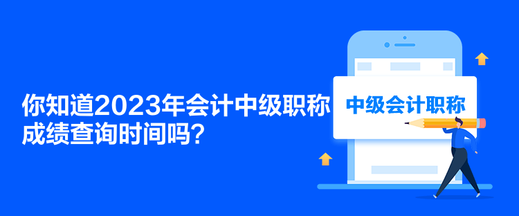 你知道2023年會計中級職稱成績查詢時間嗎？