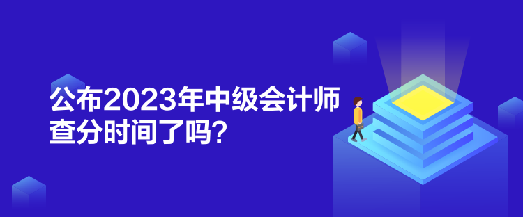 公布2023年中級(jí)會(huì)計(jì)師查分時(shí)間了嗎？