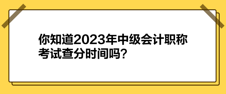 你知道2023年中級(jí)會(huì)計(jì)職稱考試查分時(shí)間嗎？