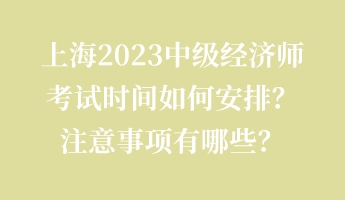 上海2023中級(jí)經(jīng)濟(jì)師考試時(shí)間如何安排？注意事項(xiàng)有哪些？