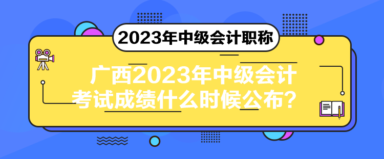 廣西2023年中級會計考試成績什么時候公布？