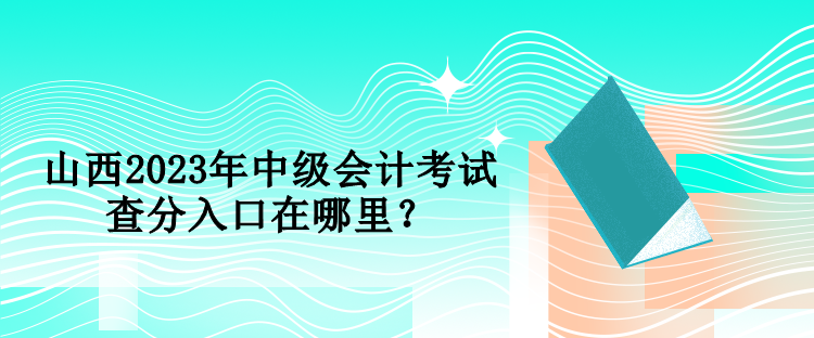 山西2023年中級會計考試查分入口在哪里？