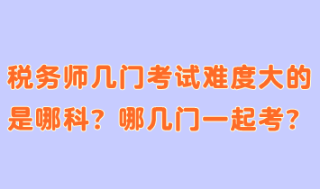 稅務師幾門考試難度大的是哪科？哪幾門一起考合適