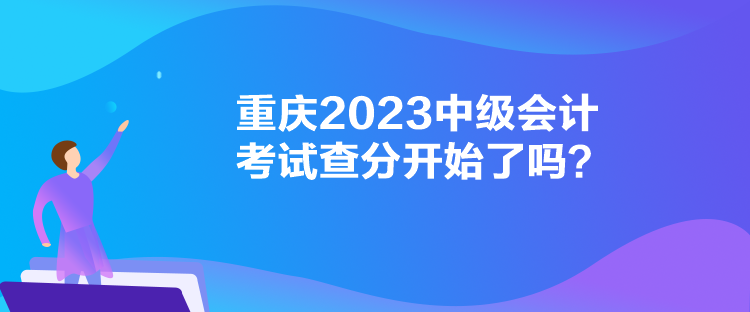 重慶2023中級會計(jì)考試查分開始了嗎？