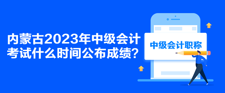 內(nèi)蒙古2023年中級會計考試什么時間公布成績？