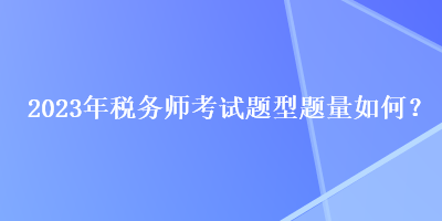 2023年稅務(wù)師考試題型題量如何？