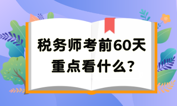 稅務(wù)師考前60天重點(diǎn)看啥？把高頻考點(diǎn)再捋一遍吧