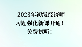 2023年初級經(jīng)濟師習(xí)題強化新課開通！免費試聽！