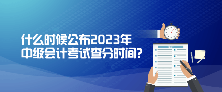 什么時(shí)候公布2023年中級(jí)會(huì)計(jì)考試查分時(shí)間？