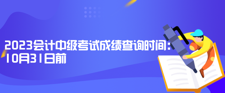 2023會(huì)計(jì)中級考試成績查詢時(shí)間：10月31日前