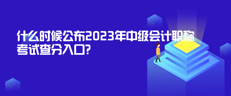 什么時(shí)候公布2023年中級(jí)會(huì)計(jì)職稱考試查分入口？