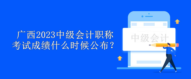 廣西2023中級會計職稱考試成績什么時候公布？