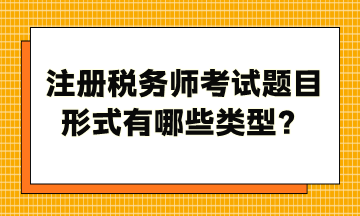 注冊稅務(wù)師考試題目形式有哪些類型？