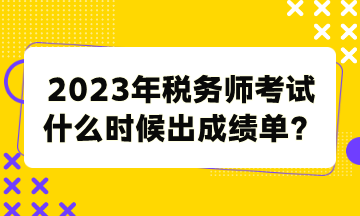 2023年稅務(wù)師考試什么時候出成績單？