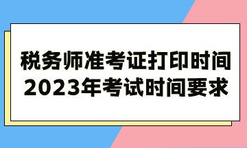 稅務(wù)師準考證打印時間2023年考試時間考試時長要求