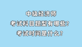 中級經(jīng)濟師考試科目題型有哪些？考試時間是什么？