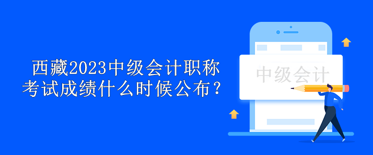 西藏2023中級會計職稱考試成績什么時候公布？