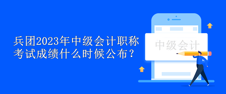 兵團(tuán)2023年中級會計(jì)職稱考試成績什么時候公布？