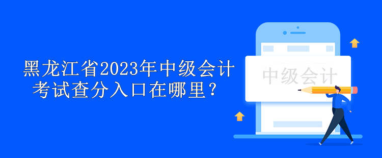 黑龍江省2023年中級會計考試查分入口在哪里？