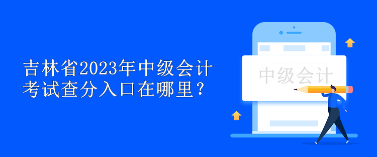 吉林省2023年中級(jí)會(huì)計(jì)考試查分入口在哪里？