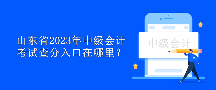 山東省2023年中級會計考試查分入口在哪里？