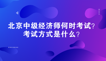 2023年北京中級(jí)經(jīng)濟(jì)師何時(shí)考試？考試方式是什么？