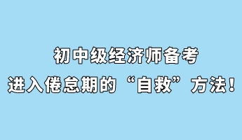 初中級(jí)經(jīng)濟(jì)師備考進(jìn)入倦怠期的“自救”方法！