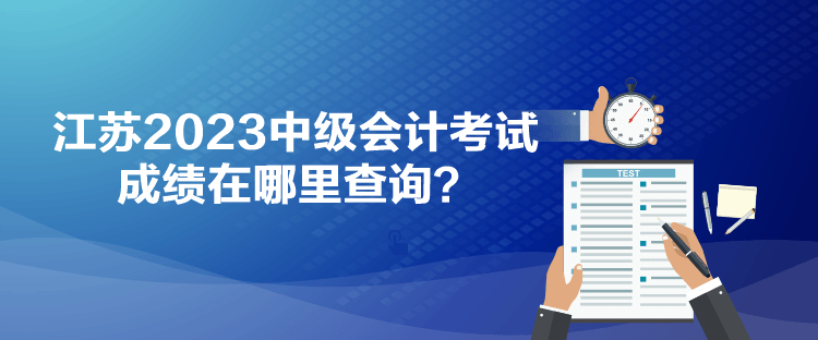 江蘇2023中級會計(jì)考試成績在哪里查詢？