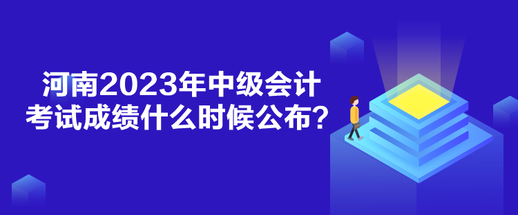 河南2023年中級會計考試成績什么時候公布？