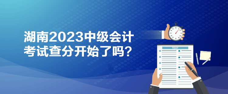 湖南2023中級會計考試查分開始了嗎？