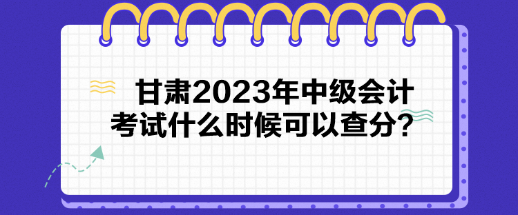 甘肅2023年中級(jí)會(huì)計(jì)考試什么時(shí)候可以查分？