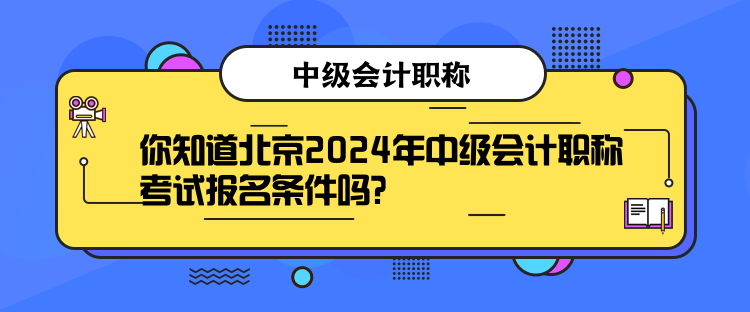 你知道北京2024年中級會計(jì)職稱考試報(bào)名條件嗎？