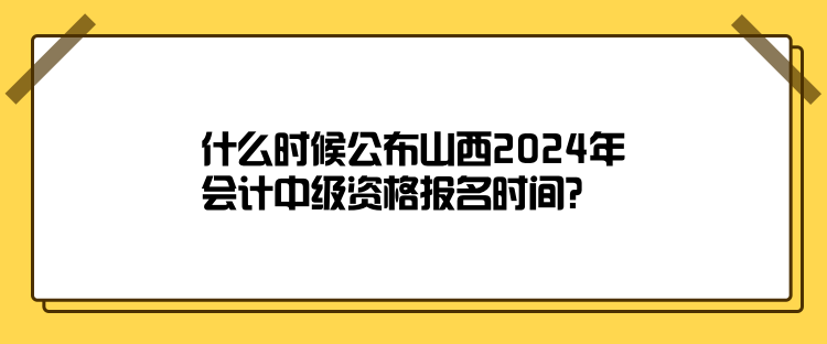 什么時(shí)候公布山西2024年會(huì)計(jì)中級(jí)資格報(bào)名時(shí)間？