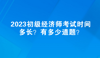 2023初級經(jīng)濟師考試時間多長？有多少道題？