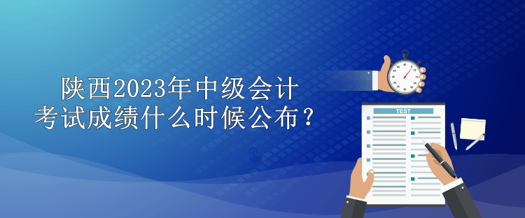 陜西2023年中級(jí)會(huì)計(jì)考試成績(jī)什么時(shí)候公布？