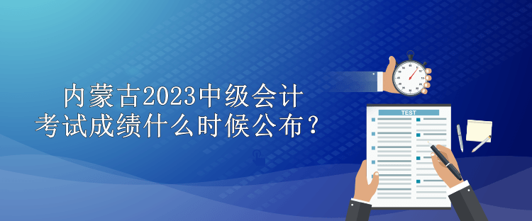 內(nèi)蒙古2023中級會計考試成績什么時候公布？